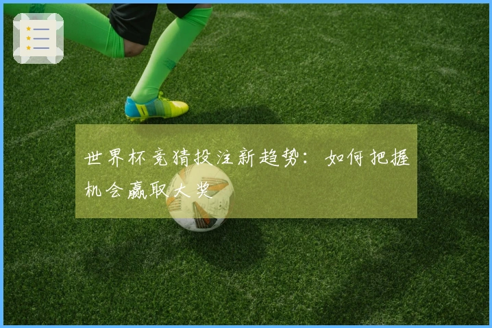 世界杯竞猜投注新趋势：如何把握机会赢取大奖