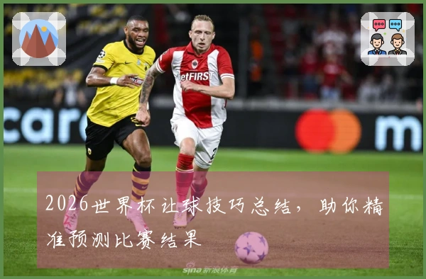2026世界杯让球技巧总结，助你精准预测比赛结果