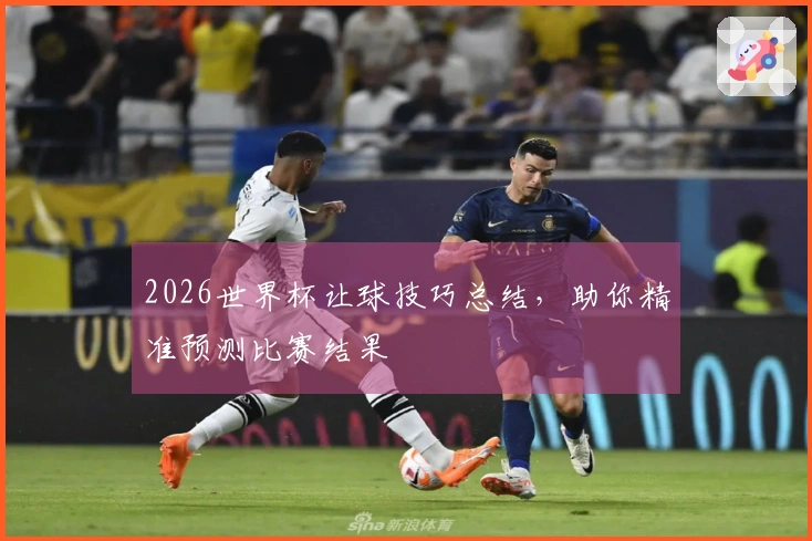 2026世界杯让球技巧总结，助你精准预测比赛结果