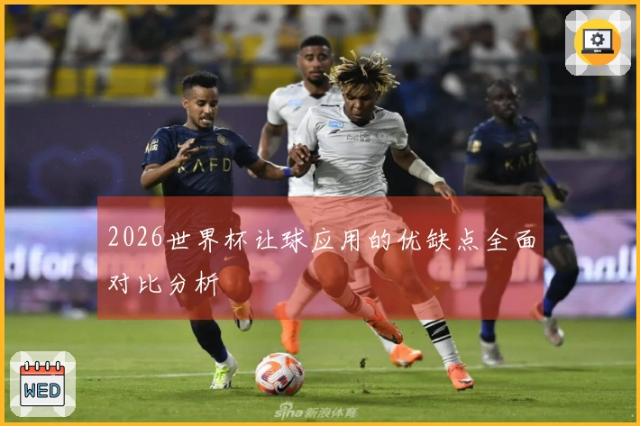 2026世界杯让球应用的优缺点全面对比分析